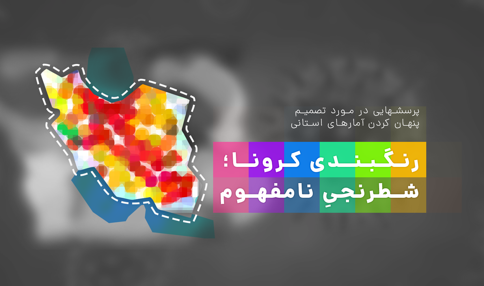 رنگ بندی کرونا؛ شطرنجیِ نامفهوم &amp;amp;#8211; پرسش هایی درباره عدم شفافیت آمار استانی مبتلایان ایران